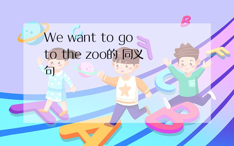 We want to go to the zoo的 同义句