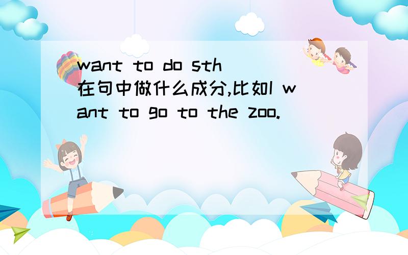 want to do sth在句中做什么成分,比如I want to go to the zoo.