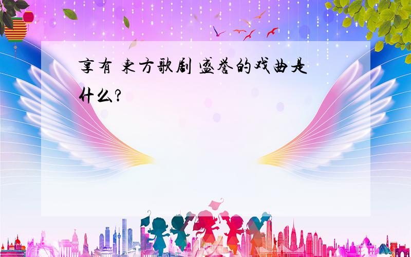 享有 东方歌剧 盛誉的戏曲是什么?