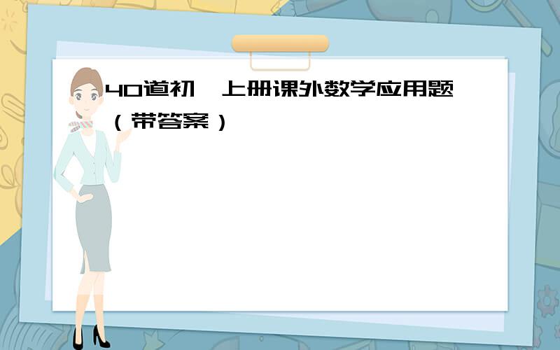 40道初一上册课外数学应用题（带答案）