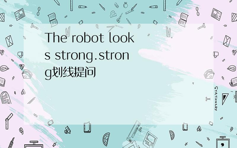 The robot looks strong.strong划线提问