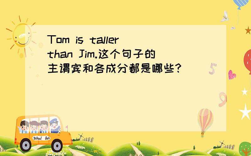 Tom is taller than Jim.这个句子的主谓宾和各成分都是哪些?