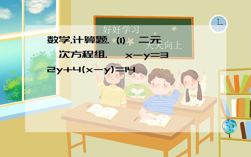 数学.计算题. (1)、二元一次方程组. {x-y=3 2y+4(x-y)=14