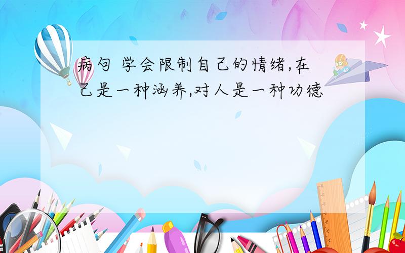 病句 学会限制自己的情绪,在己是一种涵养,对人是一种功德