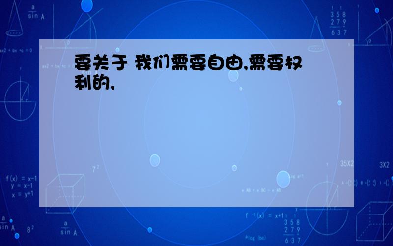 要关于 我们需要自由,需要权利的,