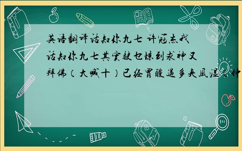 英语翻译话知你九七 许冠杰我话知你九七其实驶乜惊到求神又拜佛（大喊十）已经胃酸过多夹风湿（仲有久咳）成日闭翳实听吃弗得（仲快执笠）未有耐到九七拿下支笔数下二千零二八日（