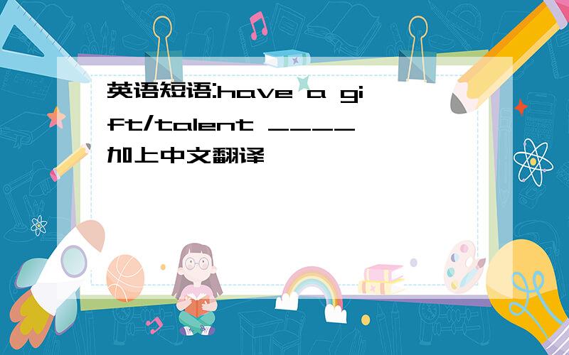 英语短语:have a gift/talent ____加上中文翻译