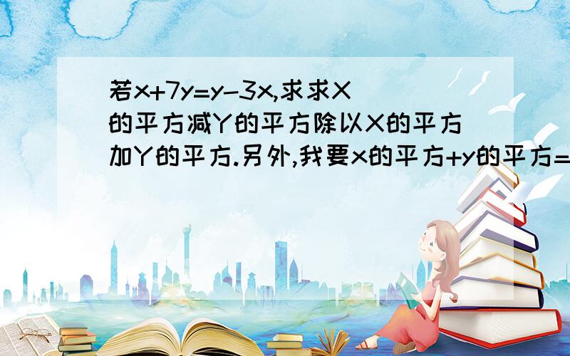 若x+7y=y-3x,求求X的平方减Y的平方除以X的平方加Y的平方.另外,我要x的平方+y的平方=?