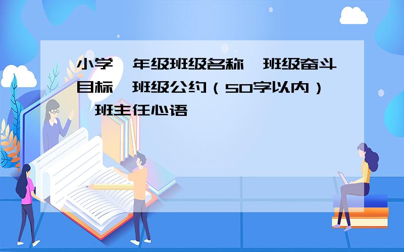 小学一年级班级名称、班级奋斗目标、班级公约（50字以内）,班主任心语,