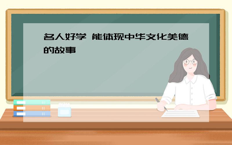 名人好学 能体现中华文化美德的故事