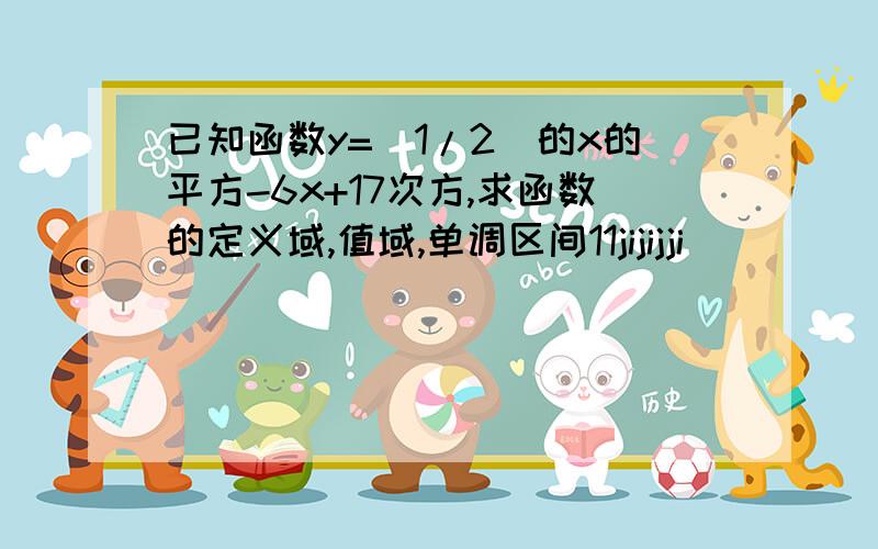 已知函数y=(1/2)的x的平方-6x+17次方,求函数的定义域,值域,单调区间11jijijji