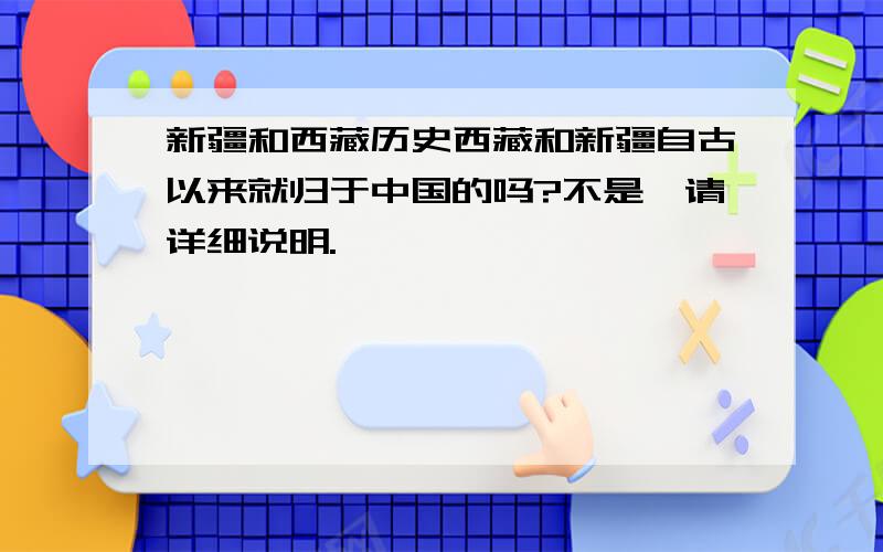 新疆和西藏历史西藏和新疆自古以来就归于中国的吗?不是,请详细说明.