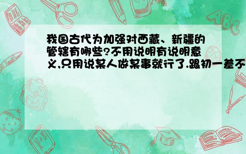 我国古代为加强对西藏、新疆的管辖有哪些?不用说明有说明意义,只用说某人做某事就行了.跟初一差不多就行了吧.