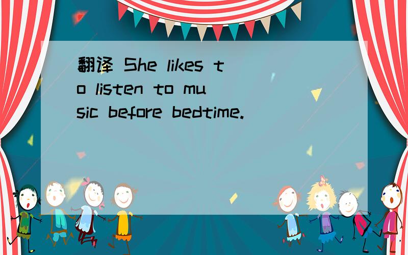 翻译 She likes to listen to music before bedtime.