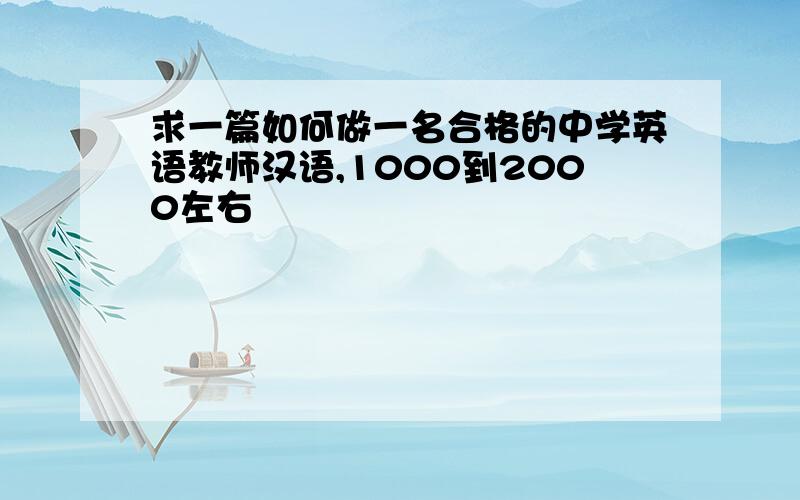 求一篇如何做一名合格的中学英语教师汉语,1000到2000左右