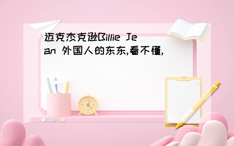 迈克杰克逊Billie Jean 外国人的东东,看不懂,