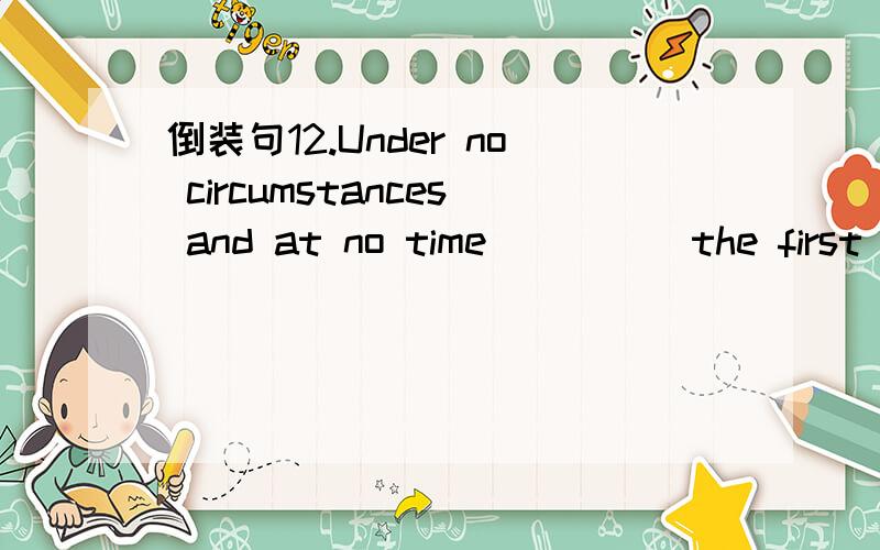 倒装句12.Under no circumstances and at no time ____ the first to use nuclear weapons.A.we areB.we will beC.were weD.shall we be我选的Cwhy