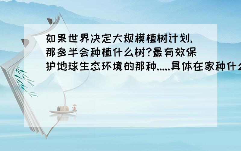 如果世界决定大规模植树计划,那多半会种植什么树?最有效保护地球生态环境的那种.....具体在家种什么树啊