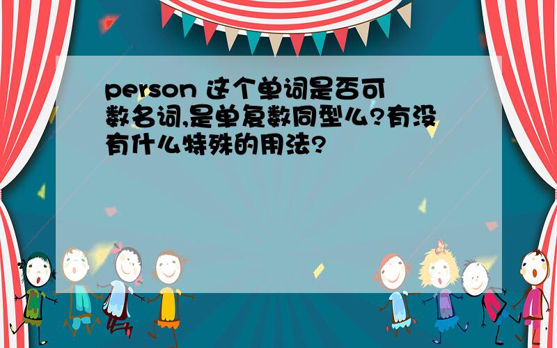 person 这个单词是否可数名词,是单复数同型么?有没有什么特殊的用法?