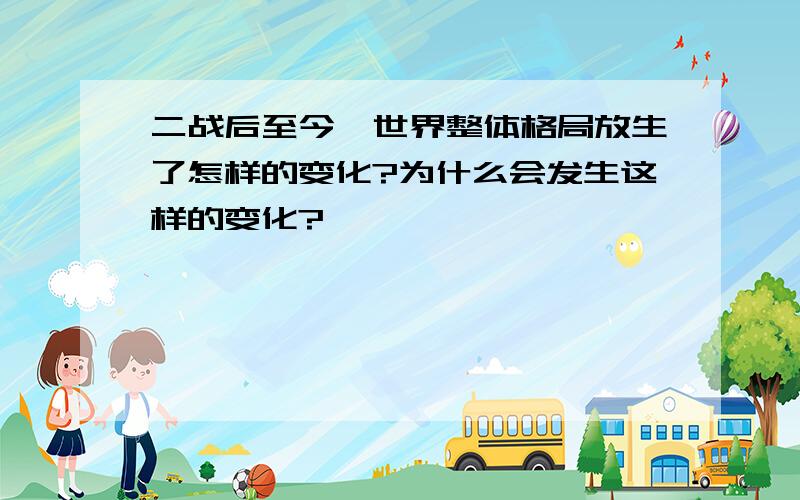 二战后至今,世界整体格局放生了怎样的变化?为什么会发生这样的变化?