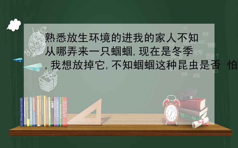 熟悉放生环境的进我的家人不知从哪弄来一只蝈蝈,现在是冬季,我想放掉它,不知蝈蝈这种昆虫是否 怕冷?养着的话,它太吵了.蝈蝈吃什么呀?