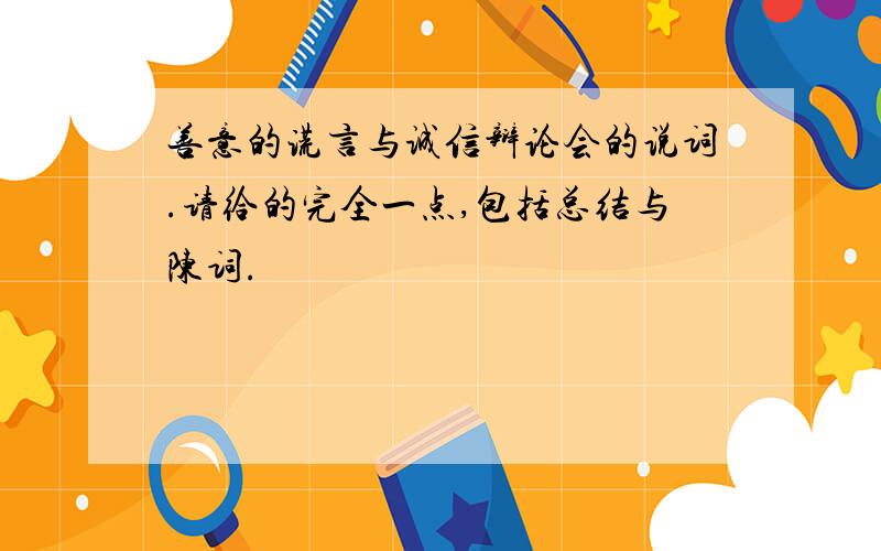 善意的谎言与诚信辩论会的说词.请给的完全一点,包括总结与陈词.