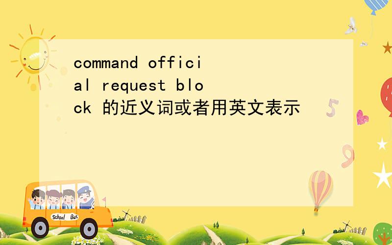 command official request block 的近义词或者用英文表示