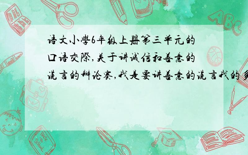 语文小学6年级上册第三单元的口语交际,关于讲诚信和善意的谎言的辩论赛,我是要讲善意的谎言我的多点.