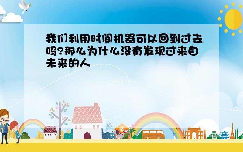 我们利用时间机器可以回到过去吗?那么为什么没有发现过来自未来的人