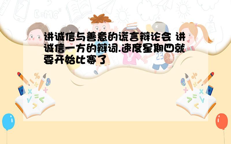 讲诚信与善意的谎言辩论会 讲诚信一方的辩词.速度星期四就要开始比赛了