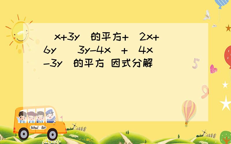 (x+3y)的平方+(2x+6y)(3y-4x)+(4x-3y)的平方 因式分解