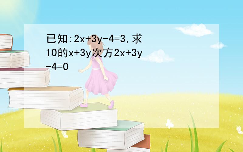 已知:2x+3y-4=3,求10的x+3y次方2x+3y-4=0