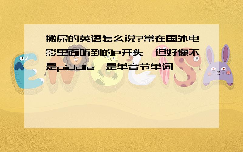 撒尿的英语怎么说?常在国外电影里面听到的P开头,但好像不是piddle,是单音节单词