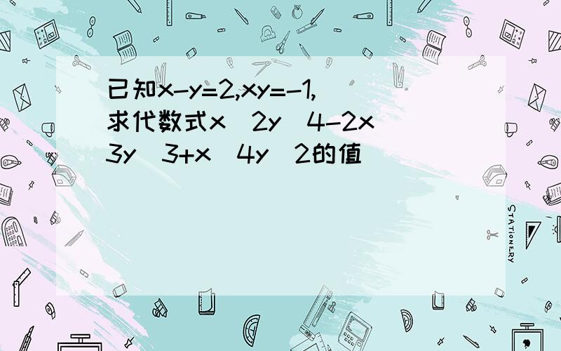 已知x-y=2,xy=-1,求代数式x^2y^4-2x^3y^3+x^4y^2的值