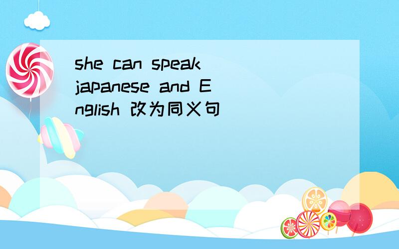 she can speak japanese and English 改为同义句