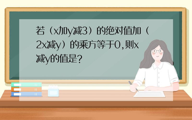 若（x加y减3）的绝对值加（2x减y）的乘方等于0,则x减y的值是?