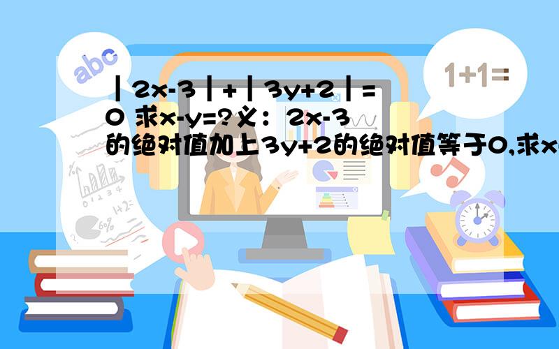 ｜2x-3｜+｜3y+2｜=0 求x-y=?义：2x-3的绝对值加上3y+2的绝对值等于0,求x-y等于多少?