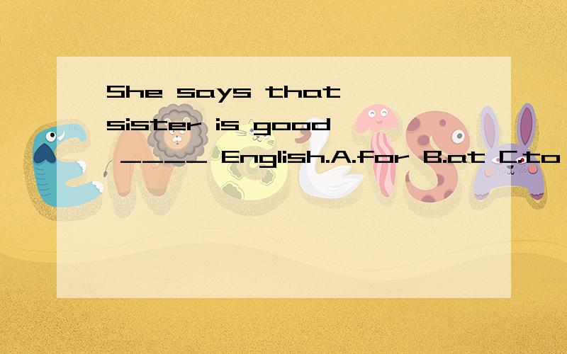 She says that sister is good ____ English.A.for B.at C.to D.with