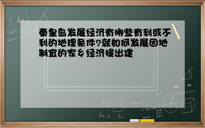 秦皇岛发展经济有哪些有利或不利的地理条件?就如何发展因地制宜的家乡经济提出建