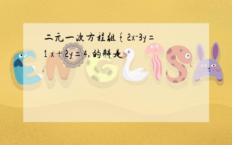 二元一次方程组{2x-3y=1 x+2y=4,的解是