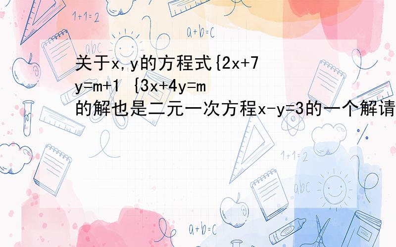 关于x,y的方程式{2x+7y=m+1 {3x+4y=m的解也是二元一次方程x-y=3的一个解请求出方程组的解及m的解明天要交呢