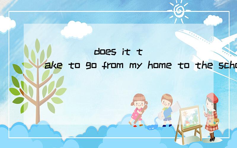 ________ _________ does it take to go from my home to the school by car?Twenty minutes.