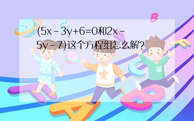 (5x-3y+6=0和2x-5y-7)这个方程组怎么解?