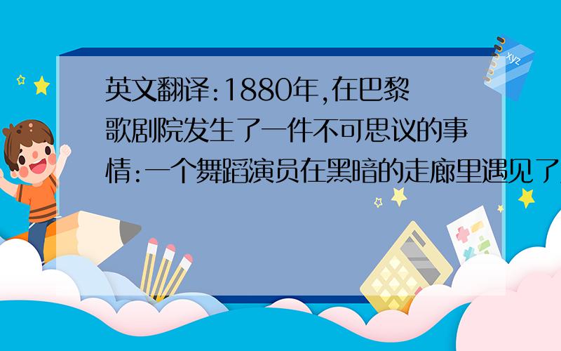 英文翻译:1880年,在巴黎歌剧院发生了一件不可思议的事情:一个舞蹈演员在黑暗的走廊里遇见了鬼.