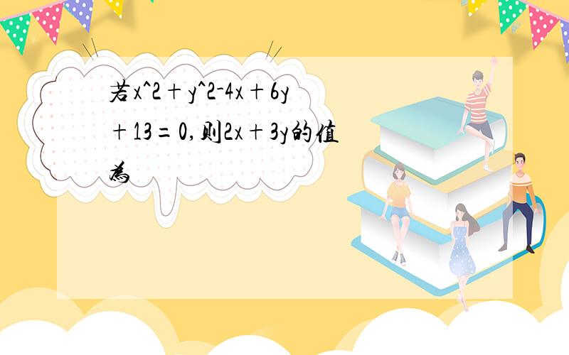 若x^2+y^2-4x+6y+13=0,则2x+3y的值为