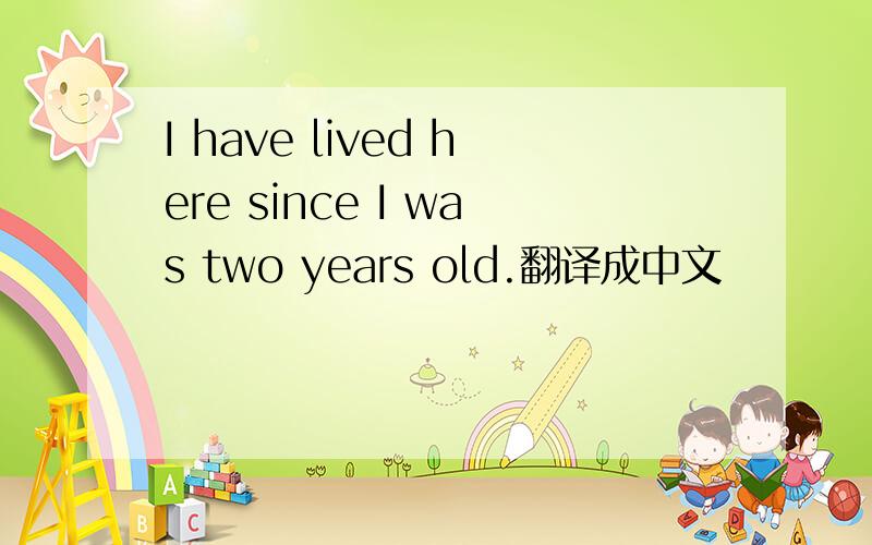 I have lived here since I was two years old.翻译成中文