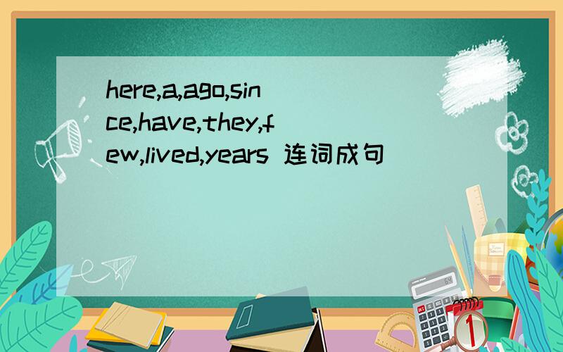 here,a,ago,since,have,they,few,lived,years 连词成句