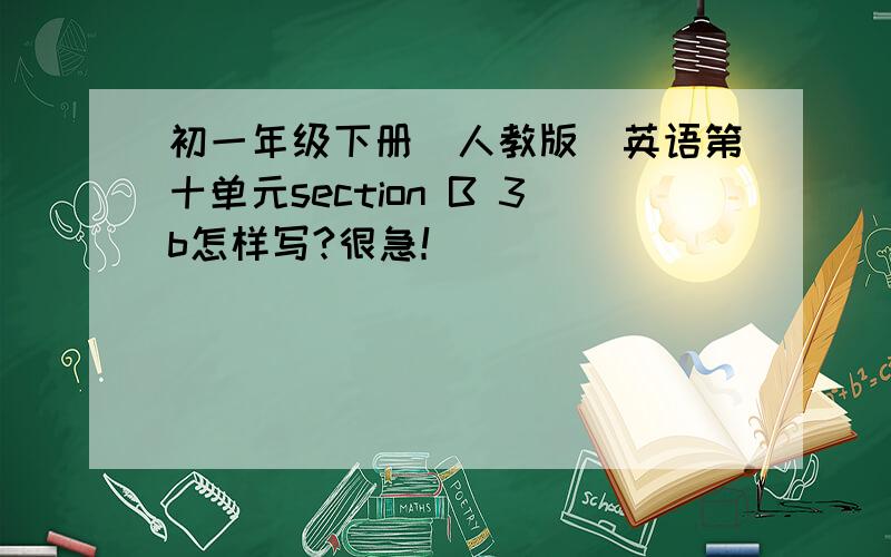 初一年级下册(人教版)英语第十单元section B 3b怎样写?很急！