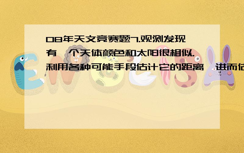 08年天文竞赛题7.观测发现有一个天体颜色和太阳很相似.利用各种可能手段估计它的距离,进而估计它的绝对星等,发现它的绝对星等要比太阳暗几个星等.这颗星最可能属于(A) 红巨星 (B) 白矮