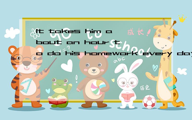 It takes him about an hour to do his homework every day .同义句